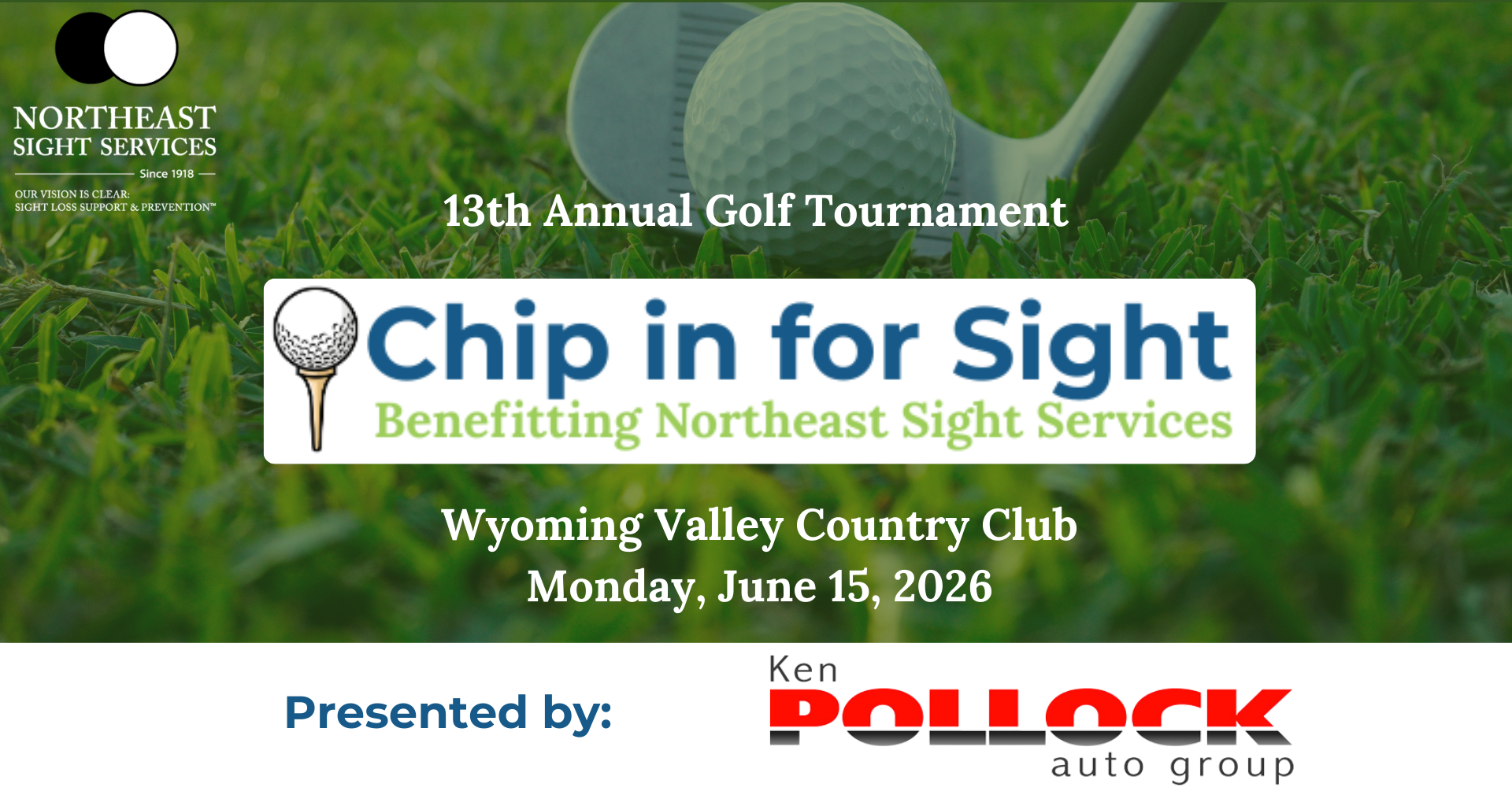 Faded Golf ball on a tee with a putter lined up to hit it on the grass with the text "13th Annual Chip in for Sight Golf Tournament Benefitting Northeast Sight Services - wyoming valley country club, Monday, June 15, 2026" on top - Presented by Ken Pollock Auto Group